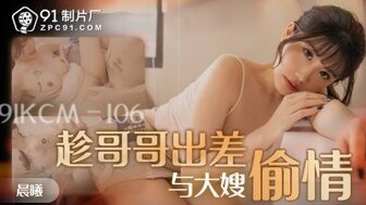 91KCM106 趁哥哥出差與大嬸偷情