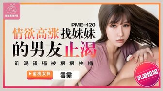 PME120 情慾高漲找妹妹的男友止渴 飢餓騷逼被恨恨抽插