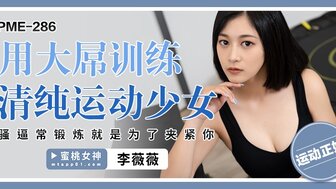 PME286 用大屌訓練清純運動少女 騷逼常鍛煉就是為了夾緊你