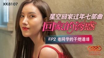 XK8107 回家的诱惑[EP2]老同學的幹炮邀請