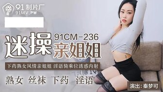 91CM236 下藥迷操親姐姐 淫語騎乘位誘惑內射